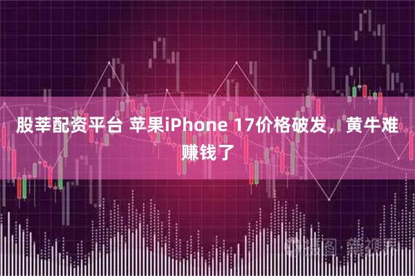 股莘配资平台 苹果iPhone 17价格破发，黄牛难赚钱了
