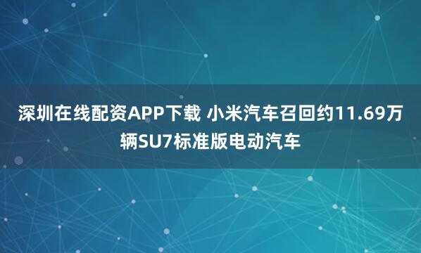 深圳在线配资APP下载 小米汽车召回约11.69万辆SU7标准版电动汽车