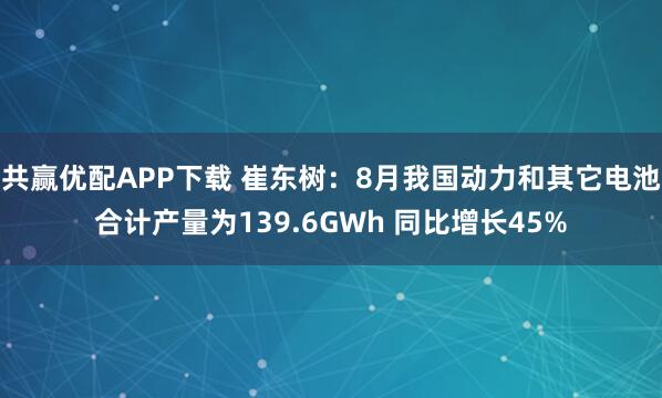共赢优配APP下载 崔东树：8月我国动力和其它电池合计产量为139.6GWh 同比增长45%
