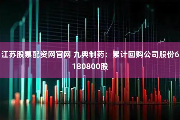 江苏股票配资网官网 九典制药：累计回购公司股份6180800股