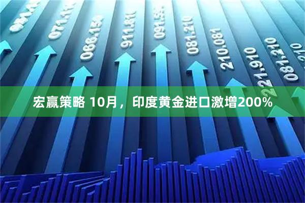宏赢策略 10月，印度黄金进口激增200%