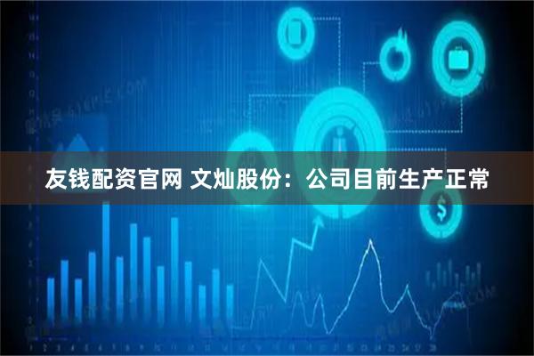友钱配资官网 文灿股份：公司目前生产正常