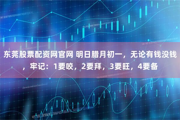 东莞股票配资网官网 明日腊月初一，无论有钱没钱，牢记：1要咬，2要拜，3要旺，4要备