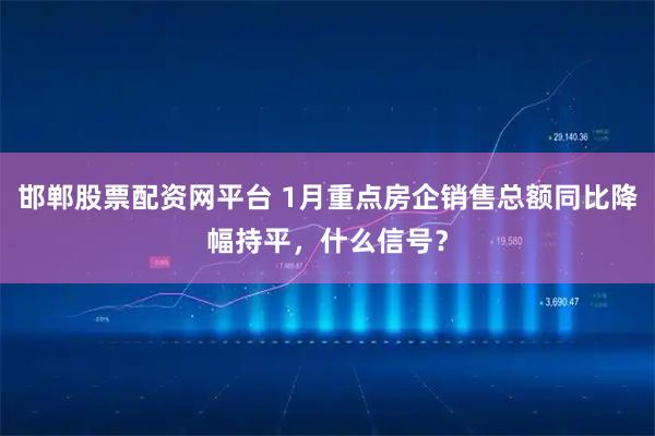 邯郸股票配资网平台 1月重点房企销售总额同比降幅持平，什么信号？