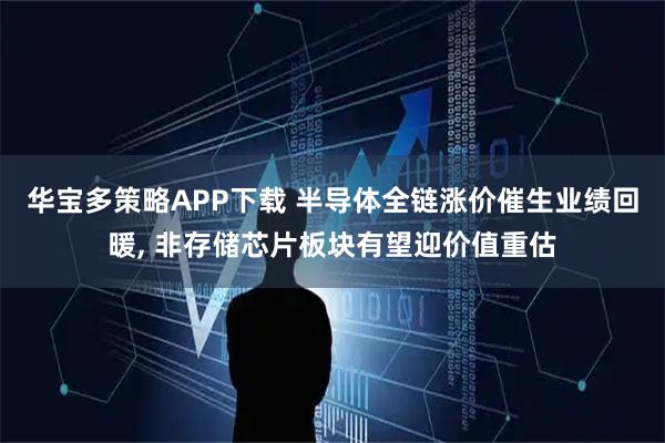 华宝多策略APP下载 半导体全链涨价催生业绩回暖, 非存储芯片板块有望迎价值重估
