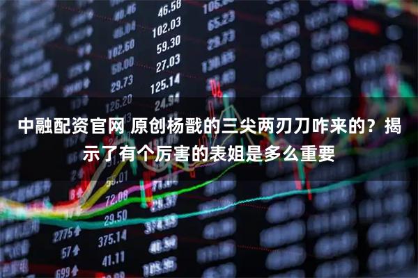 中融配资官网 原创杨戬的三尖两刃刀咋来的？揭示了有个厉害的表姐是多么重要