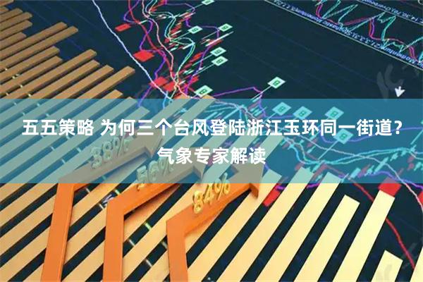 五五策略 为何三个台风登陆浙江玉环同一街道？气象专家解读