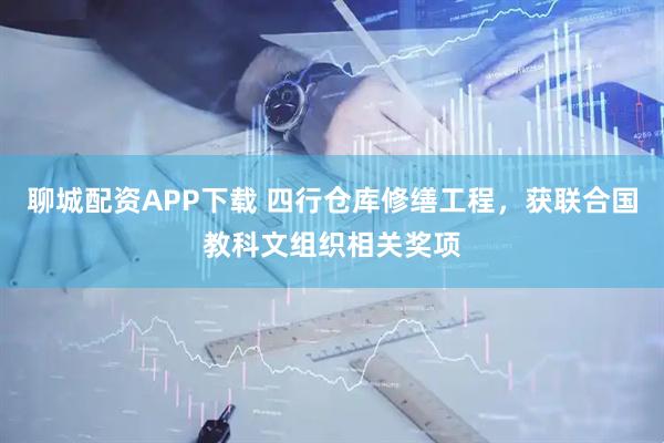 聊城配资APP下载 四行仓库修缮工程，获联合国教科文组织相关奖项